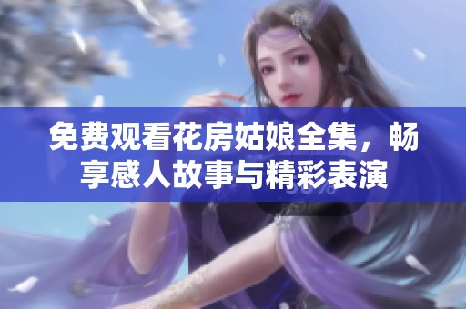 免费观看花房姑娘全集，畅享感人故事与精彩表演