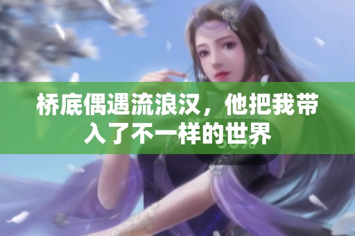 桥底偶遇流浪汉，他把我带入了不一样的世界
