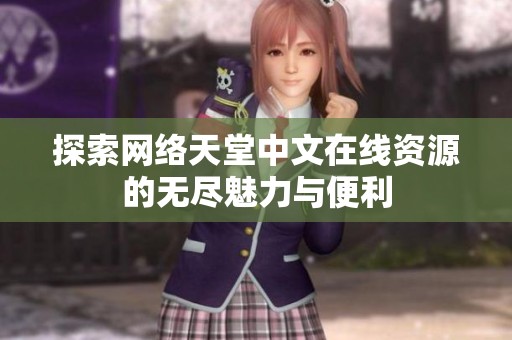 探索网络天堂中文在线资源的无尽魅力与便利