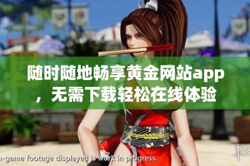 随时随地畅享黄金网站app，无需下载轻松在线体验