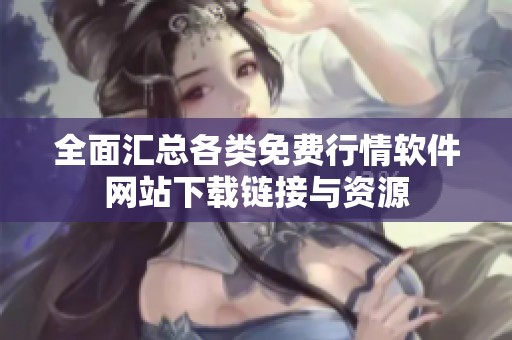 全面汇总各类免费行情软件网站下载链接与资源