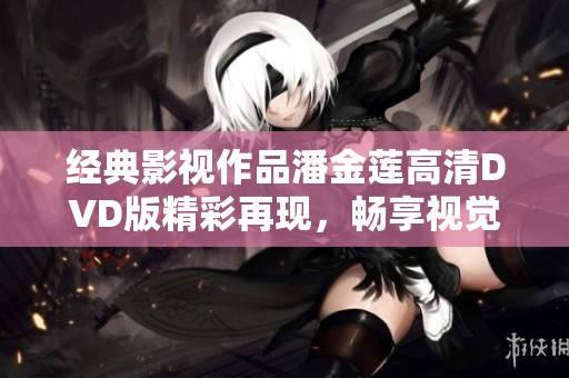经典影视作品潘金莲高清DVD版精彩再现，畅享视觉盛宴