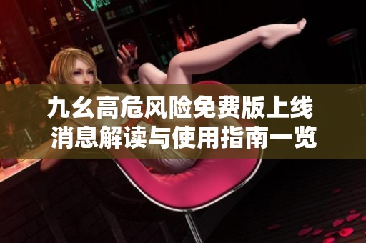 九幺高危风险免费版上线 消息解读与使用指南一览