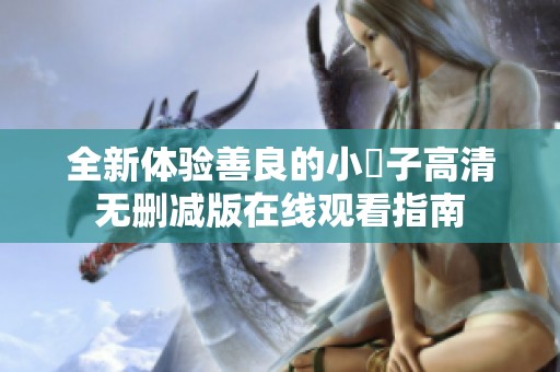 全新体验善良的小峓子高清无删减版在线观看指南