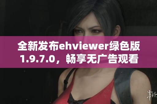 全新发布ehviewer绿色版1.9.7.0，畅享无广告观看体验！