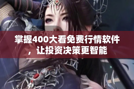 掌握400大看免费行情软件，让投资决策更智能