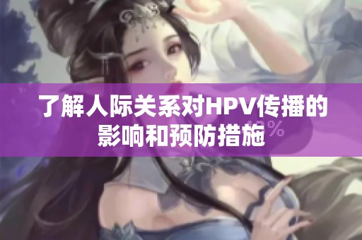 了解人际关系对HPV传播的影响和预防措施