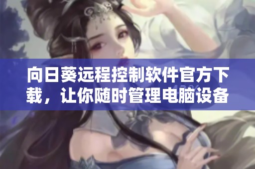 向日葵远程控制软件官方下载，让你随时管理电脑设备