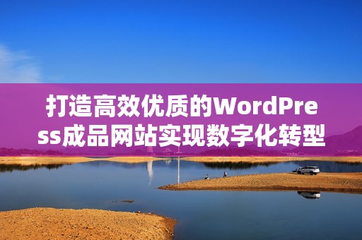 打造高效优质的WordPress成品网站实现数字化转型