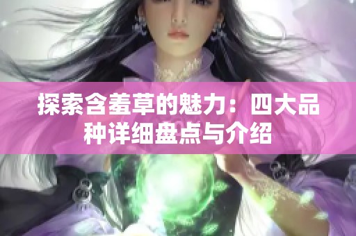 探索含羞草的魅力：四大品种详细盘点与介绍
