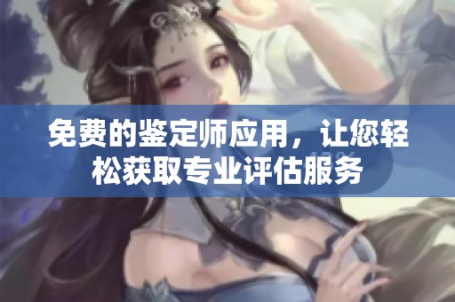免费的鉴定师应用，让您轻松获取专业评估服务