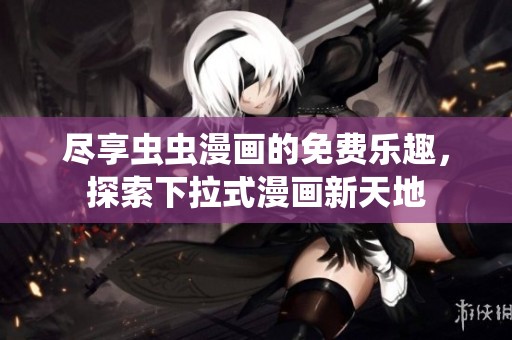 尽享虫虫漫画的免费乐趣，探索下拉式漫画新天地