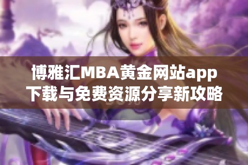 博雅汇MBA黄金网站app下载与免费资源分享新攻略