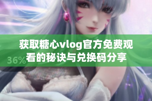 获取糖心vlog官方免费观看的秘诀与兑换码分享