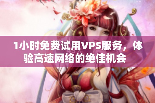 1小时免费试用VPS服务，体验高速网络的绝佳机会  