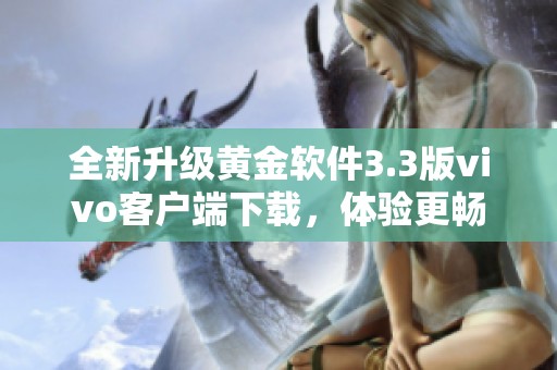 全新升级黄金软件3.3版vivo客户端下载，体验更畅快功能