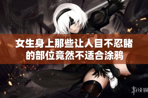 女生身上那些让人目不忍睹的部位竟然不适合涂鸦