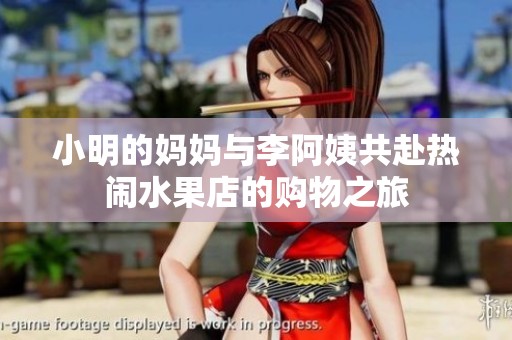 小明的妈妈与李阿姨共赴热闹水果店的购物之旅