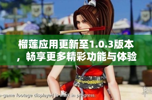榴莲应用更新至1.0.3版本，畅享更多精彩功能与体验