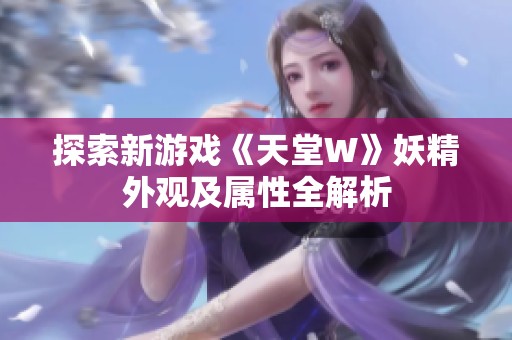 探索新游戏《天堂W》妖精外观及属性全解析