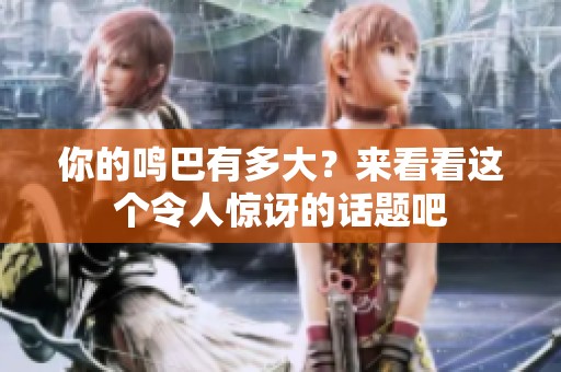 你的鸣巴有多大？来看看这个令人惊讶的话题吧