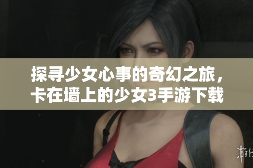 探寻少女心事的奇幻之旅，卡在墙上的少女3手游下载攻略
