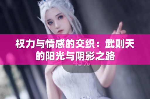 权力与情感的交织：武则天的阳光与阴影之路