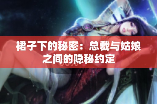 裙子下的秘密：总裁与姑娘之间的隐秘约定