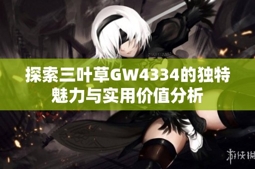 探索三叶草GW4334的独特魅力与实用价值分析