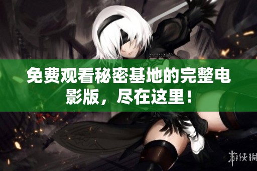 免费观看秘密基地的完整电影版，尽在这里！