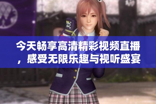 今天畅享高清精彩视频直播，感受无限乐趣与视听盛宴