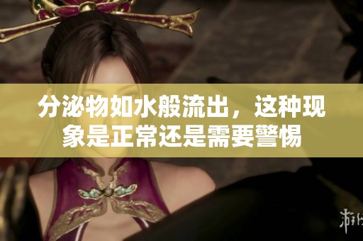 分泌物如水般流出，这种现象是正常还是需要警惕