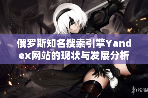 俄罗斯知名搜索引擎Yandex网站的现状与发展分析
