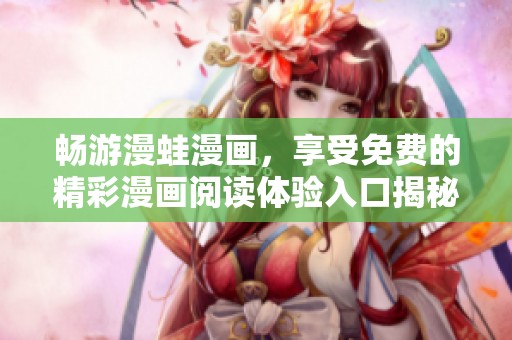 畅游漫蛙漫画，享受免费的精彩漫画阅读体验入口揭秘