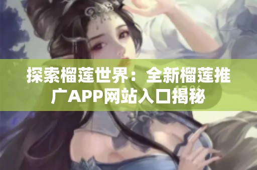 探索榴莲世界：全新榴莲推广APP网站入口揭秘