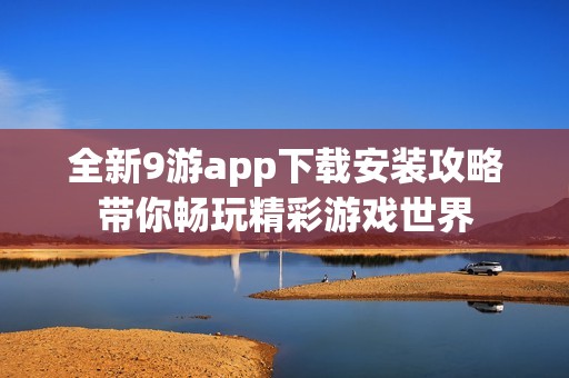 全新9游app下载安装攻略带你畅玩精彩游戏世界