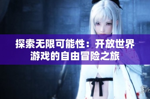 探索无限可能性：开放世界游戏的自由冒险之旅
