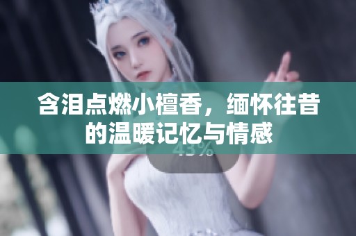 含泪点燃小檀香，缅怀往昔的温暖记忆与情感