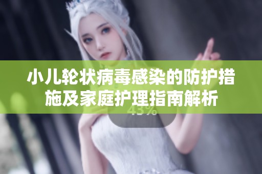 小儿轮状病毒感染的防护措施及家庭护理指南解析