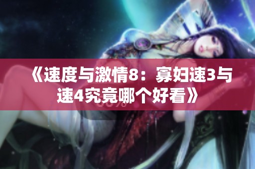 《速度与激情8：寡妇速3与速4究竟哪个好看》