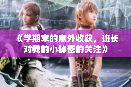 《学期末的意外收获，班长对我的小秘密的关注》