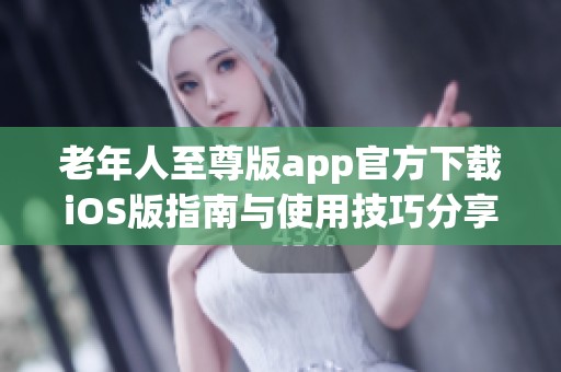 老年人至尊版app官方下载iOS版指南与使用技巧分享