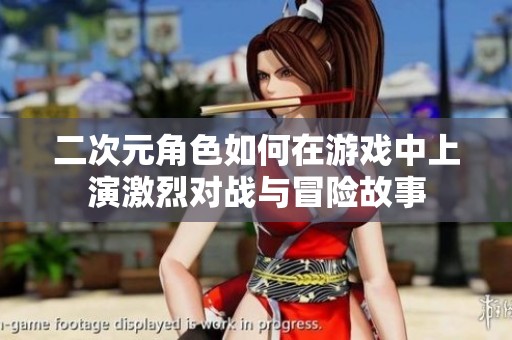 二次元角色如何在游戏中上演激烈对战与冒险故事