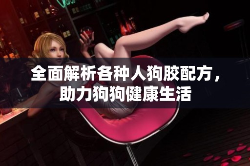 全面解析各种人狗胶配方，助力狗狗健康生活
