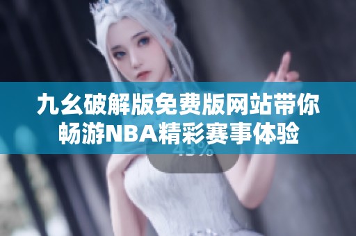 九幺破解版免费版网站带你畅游NBA精彩赛事体验