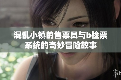 混乱小镇的售票员与b检票系统的奇妙冒险故事