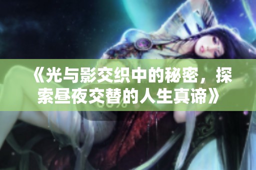 《光与影交织中的秘密，探索昼夜交替的人生真谛》