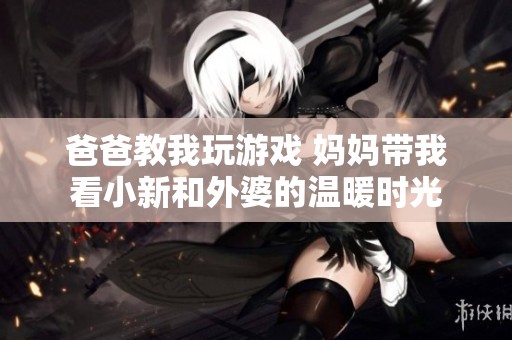 爸爸教我玩游戏 妈妈带我看小新和外婆的温暖时光