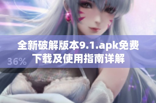 全新破解版本9.1.apk免费下载及使用指南详解