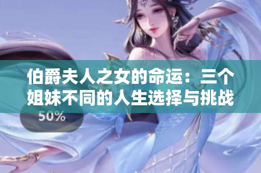 伯爵夫人之女的命运：三个姐妹不同的人生选择与挑战